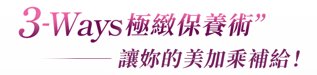 3-Ways極緻保養術,讓妳的美加乘補給!